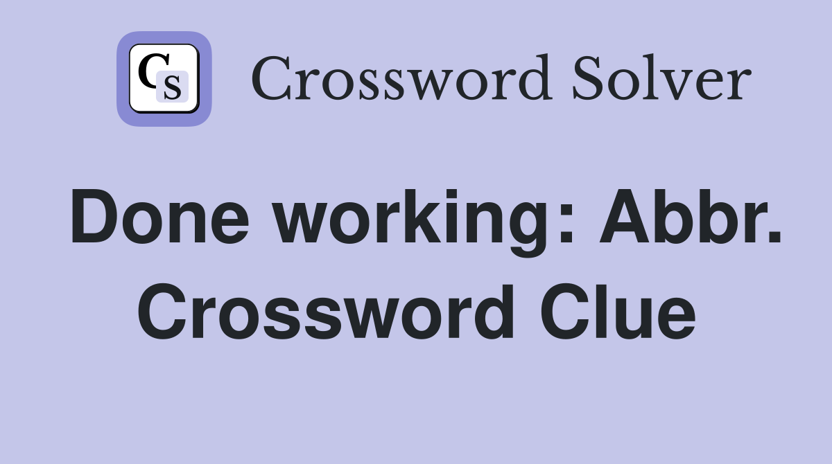 Done working: Abbr. Crossword Clue