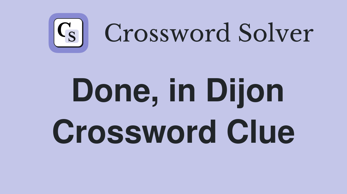 Done, in Dijon Crossword Clue