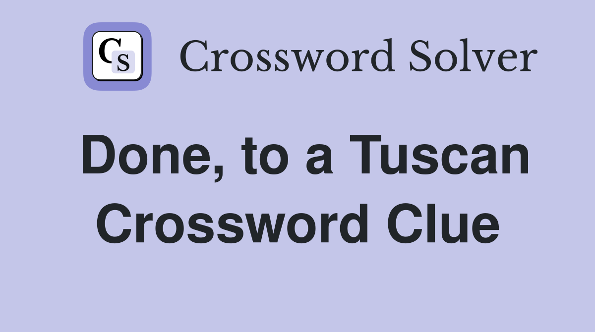 Done, to a Tuscan Crossword Clue