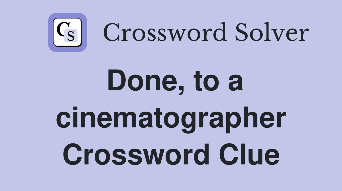 Done, to a cinematographer Crossword Clue
