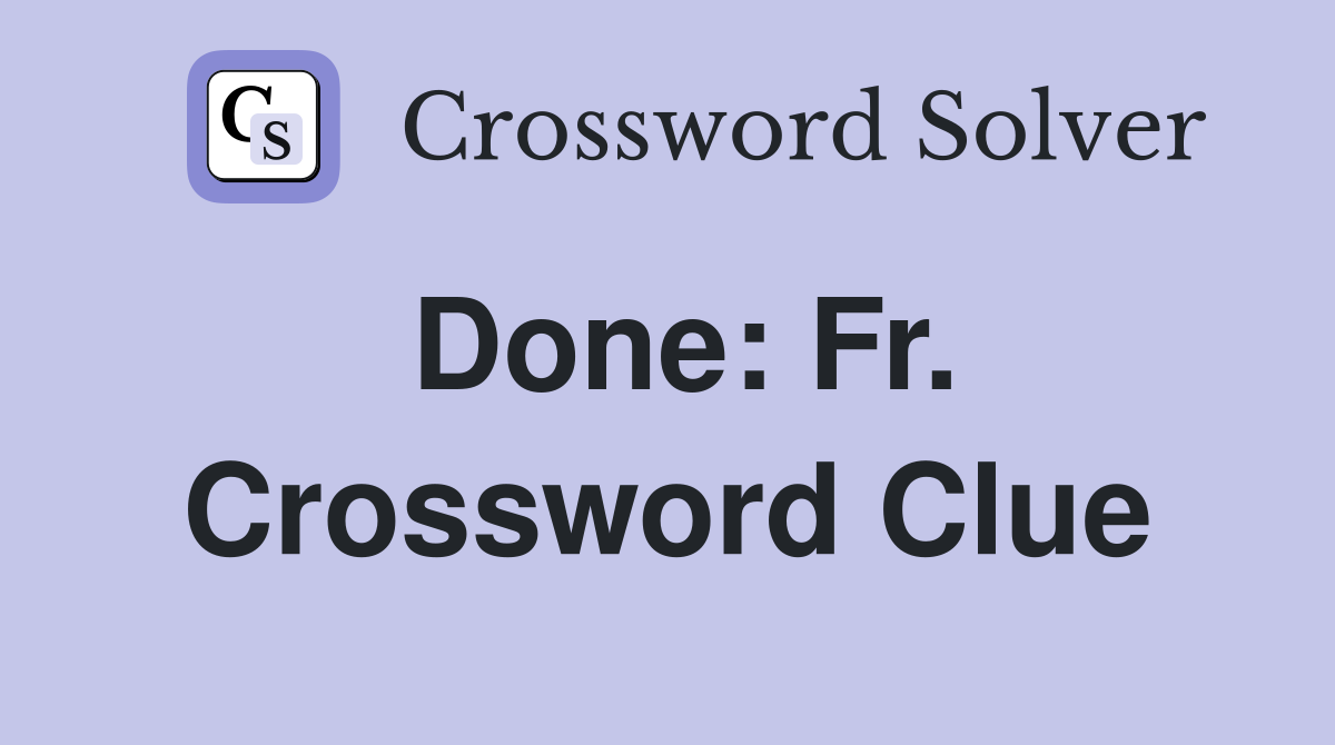 Done: Fr. Crossword Clue