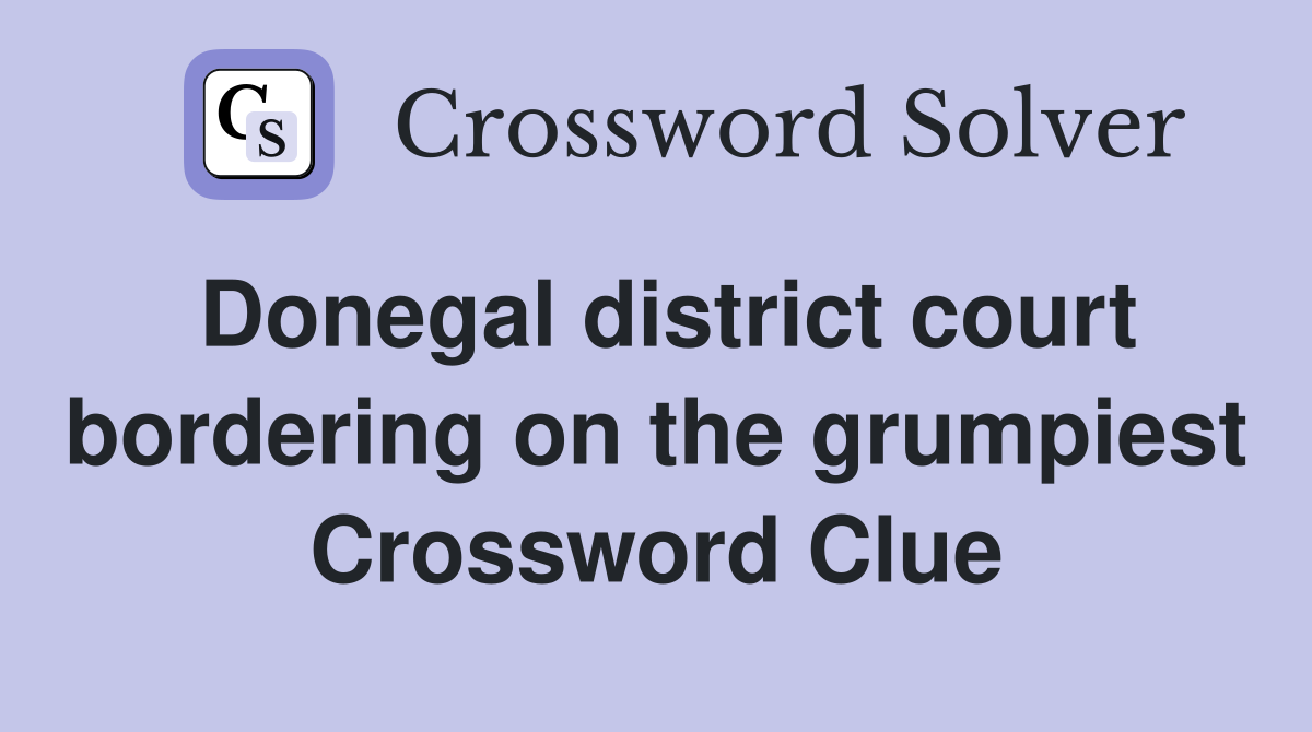 Donegal district court bordering on the grumpiest Crossword Clue