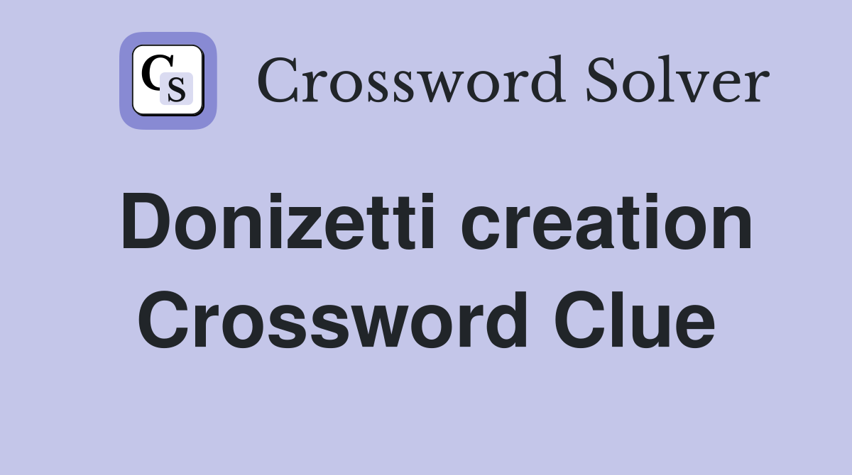 Donizetti creation Crossword Clue