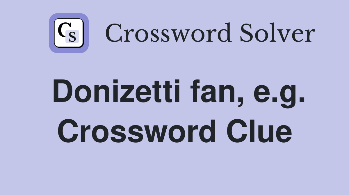 Donizetti fan, e.g. Crossword Clue