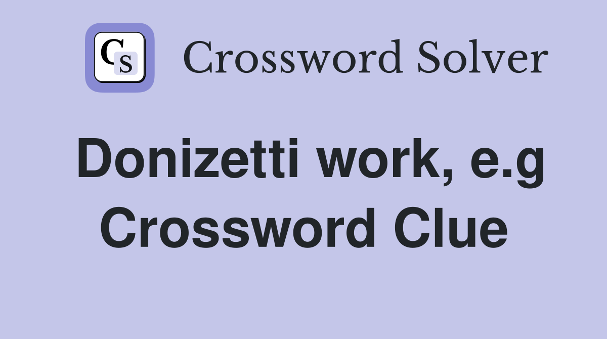 Donizetti work, e.g Crossword Clue