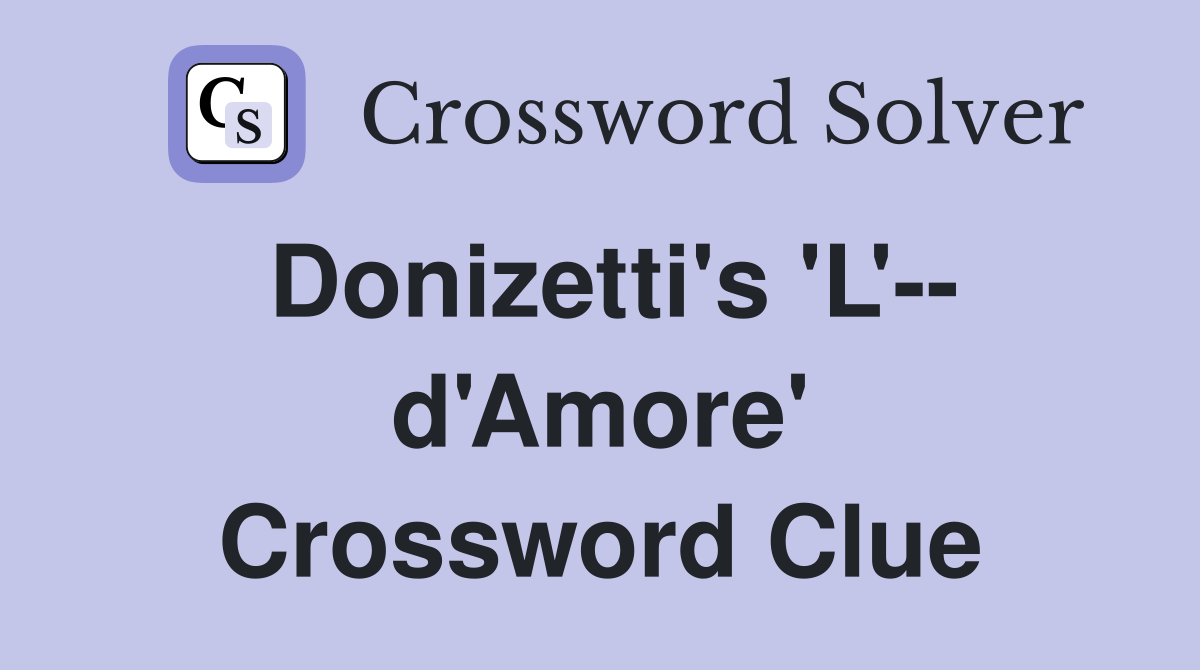 Donizetti's 'L'-- d'Amore' Crossword Clue