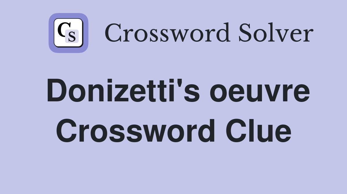 Donizetti's oeuvre Crossword Clue