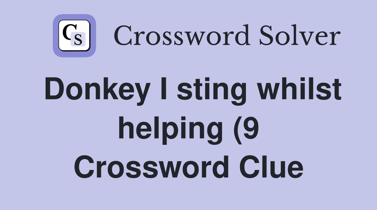 Donkey I sting whilst helping (9) Crossword Clue Answers Crossword Donkey I sting whilst helping (9) Crossword Clue Answers Crossword
