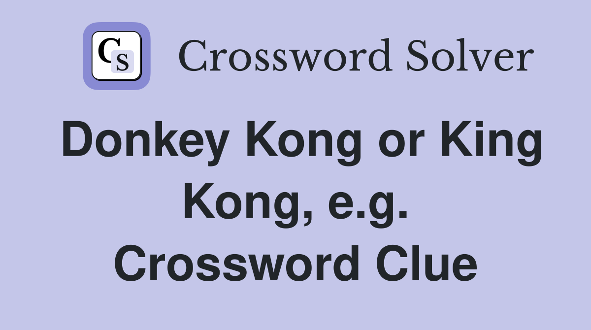 Donkey Kong or King Kong, e.g. Crossword Clue