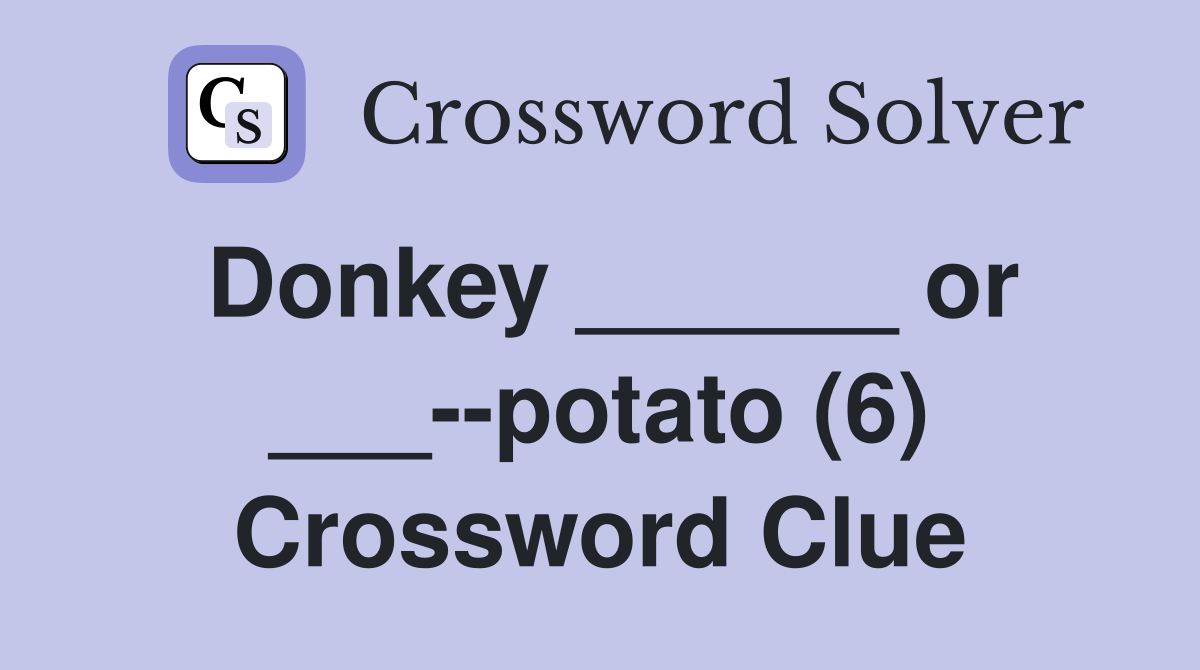 Donkey ______ or ___--potato (6) Crossword Clue