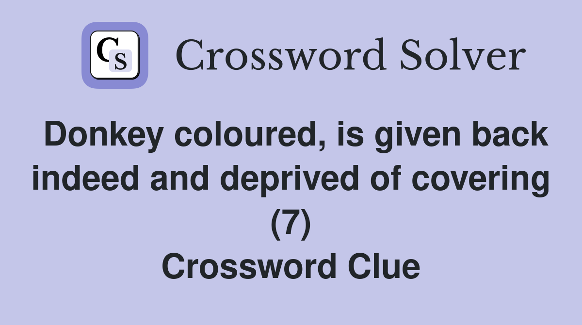 Donkey coloured, is given back indeed and deprived of covering (7) Crossword Clue