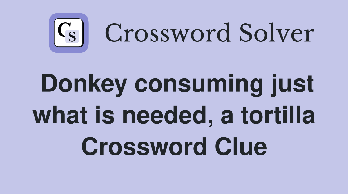 Donkey consuming just what is needed, a tortilla Crossword Clue