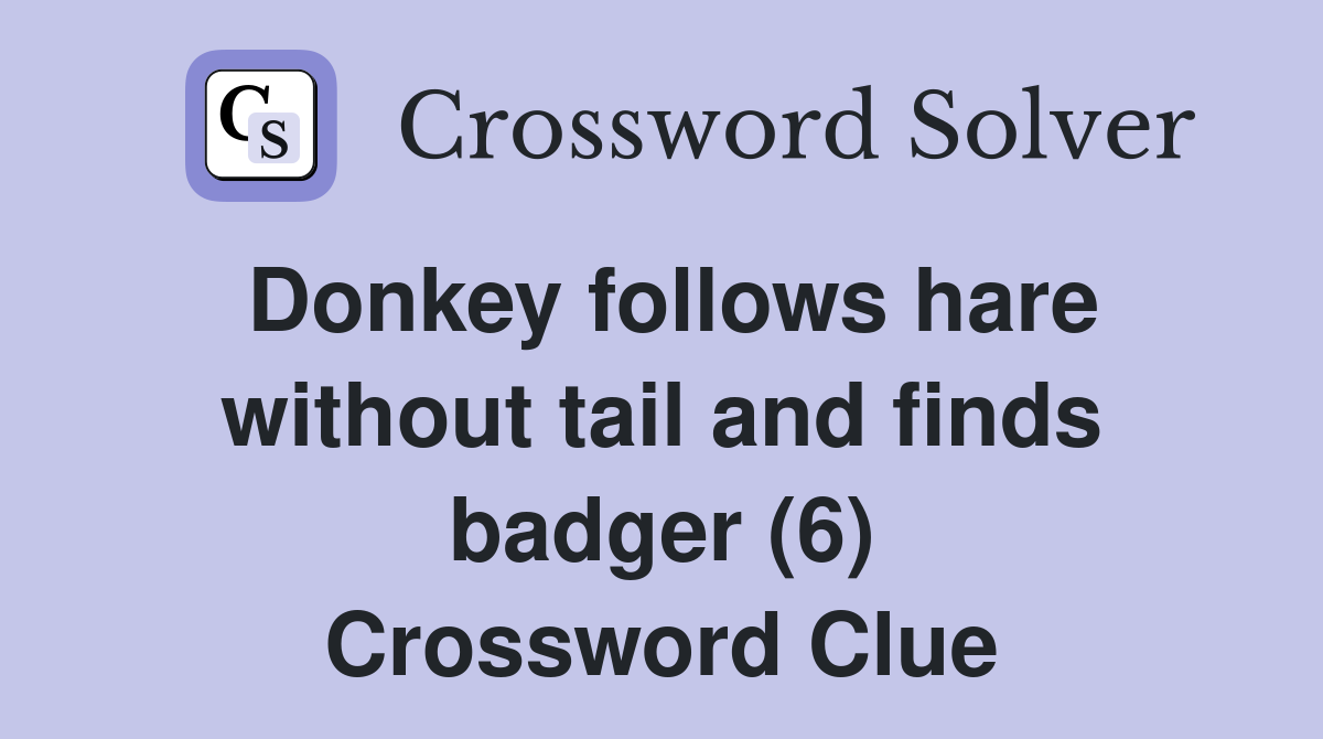 Donkey follows hare without tail and finds badger (6) Crossword Clue