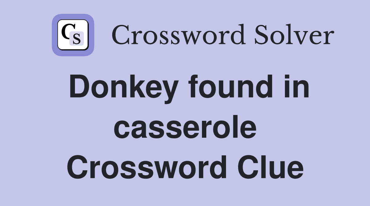 Donkey found in casserole Crossword Clue