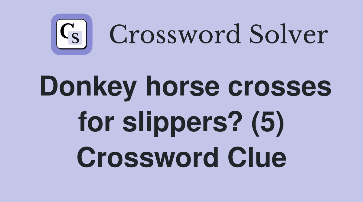 Donkey horse crosses for slippers? (5) Crossword Clue