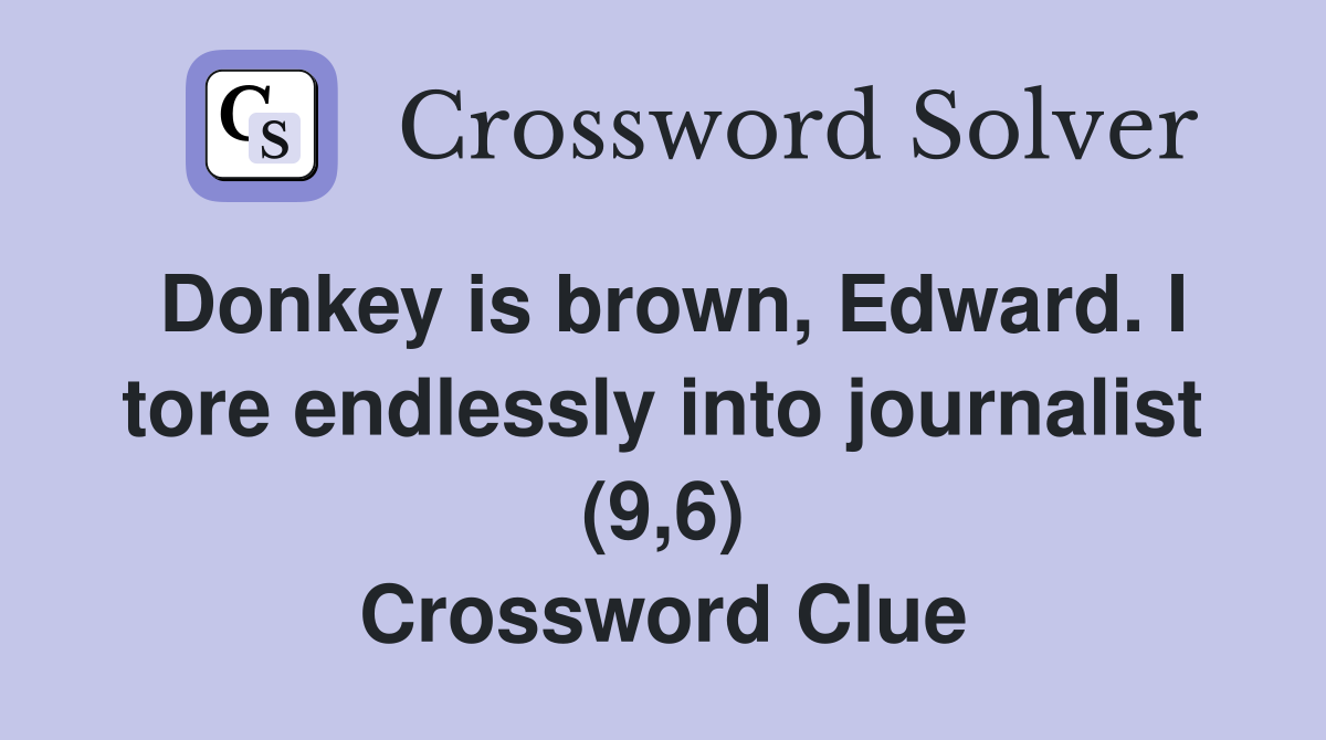 Donkey is brown, Edward. I tore endlessly into journalist (9,6) Crossword Clue