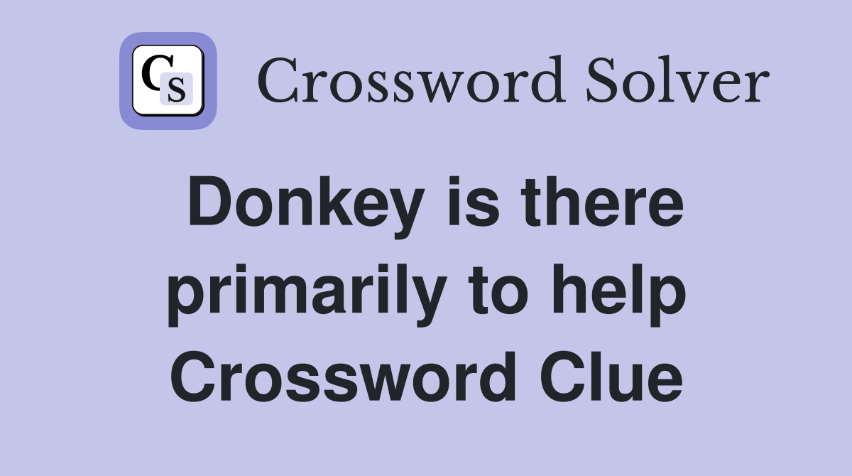 Donkey is there primarily to help Crossword Clue