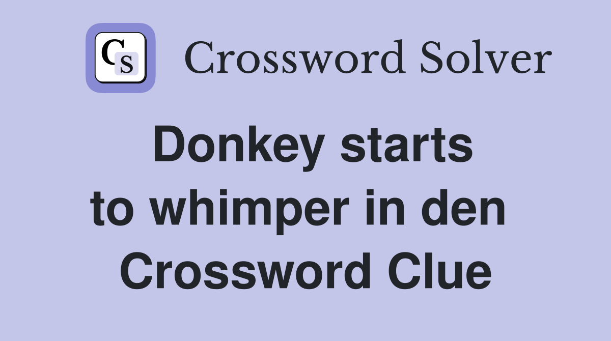 Donkey starts to whimper in den  Crossword Clue