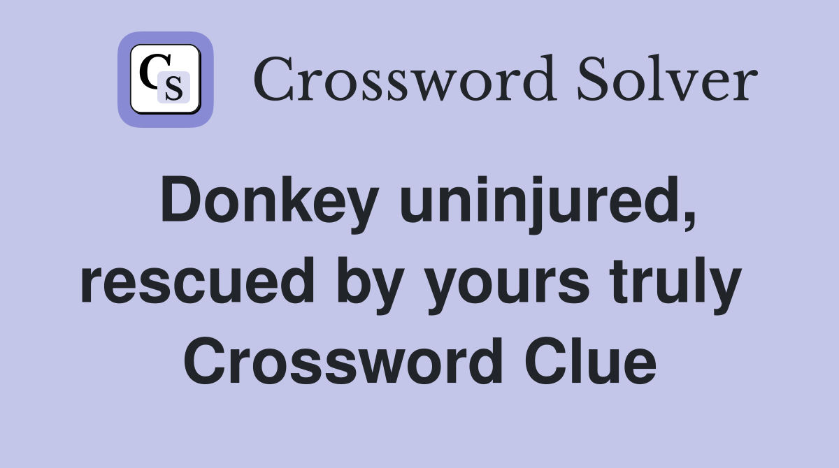 Donkey uninjured, rescued by yours truly  Crossword Clue