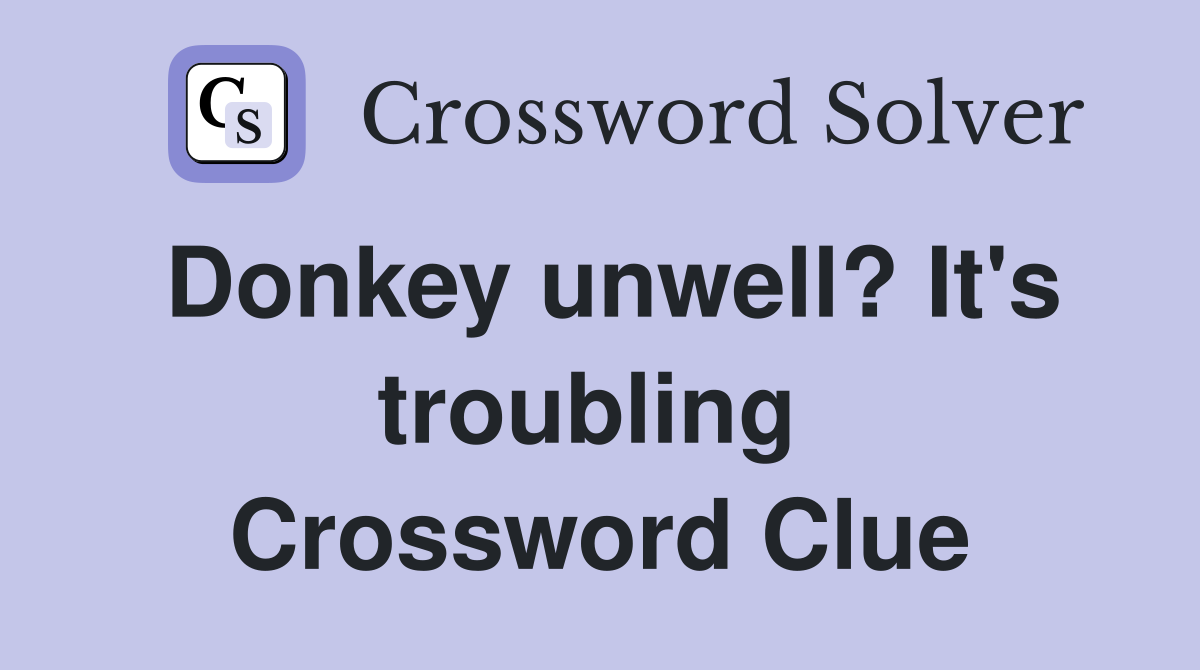 Donkey unwell? It's troubling  Crossword Clue