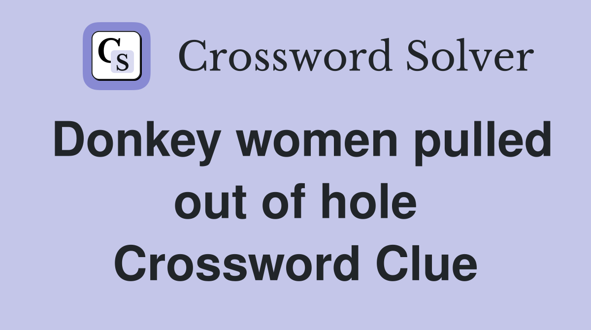 Donkey women pulled out of hole Crossword Clue