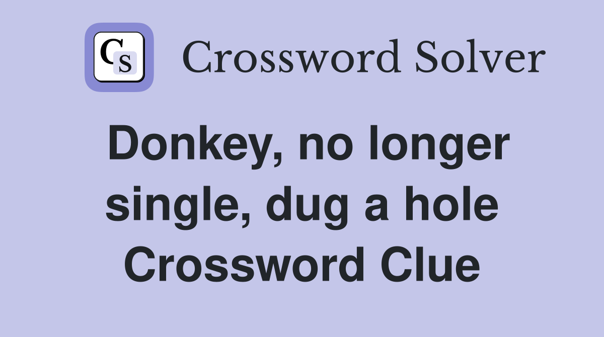 Donkey, no longer single, dug a hole Crossword Clue