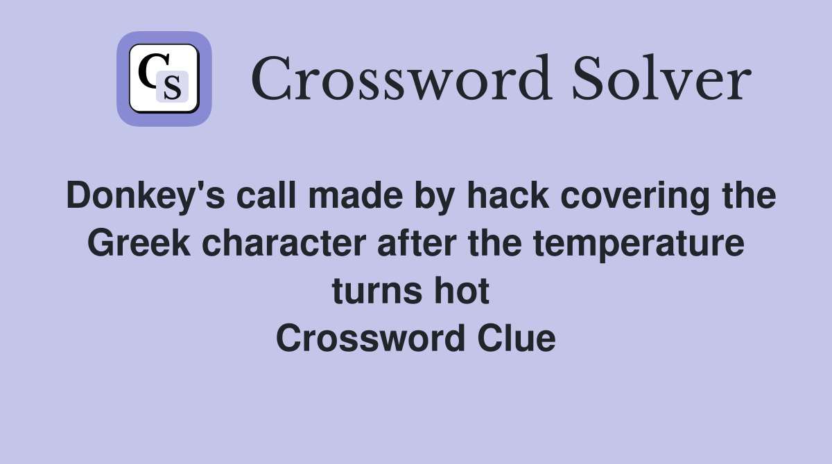 Donkey's call made by hack covering the Greek character after the temperature turns hot  Crossword Clue