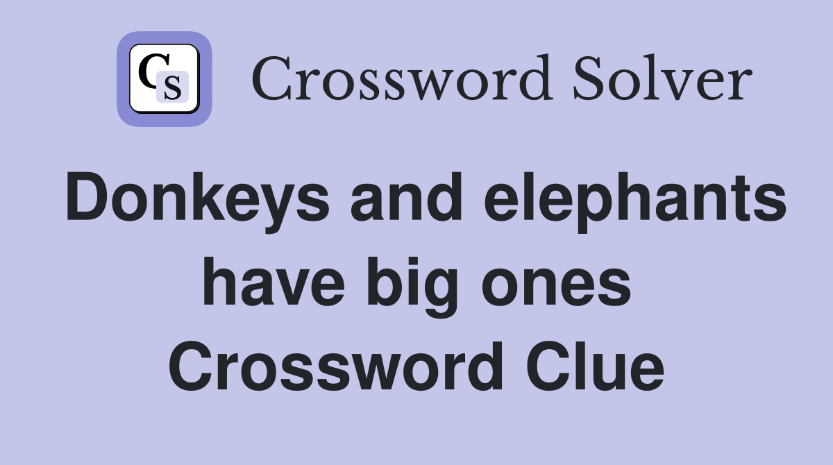 Donkeys and elephants have big ones Crossword Clue