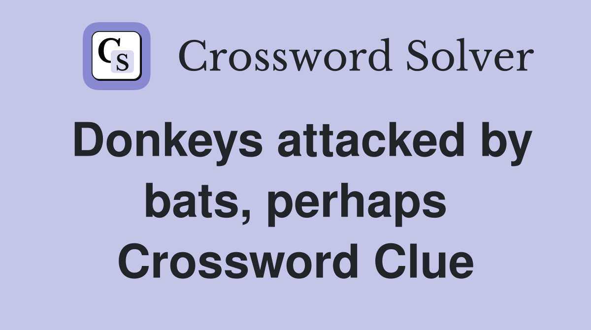 Donkeys attacked by bats, perhaps Crossword Clue