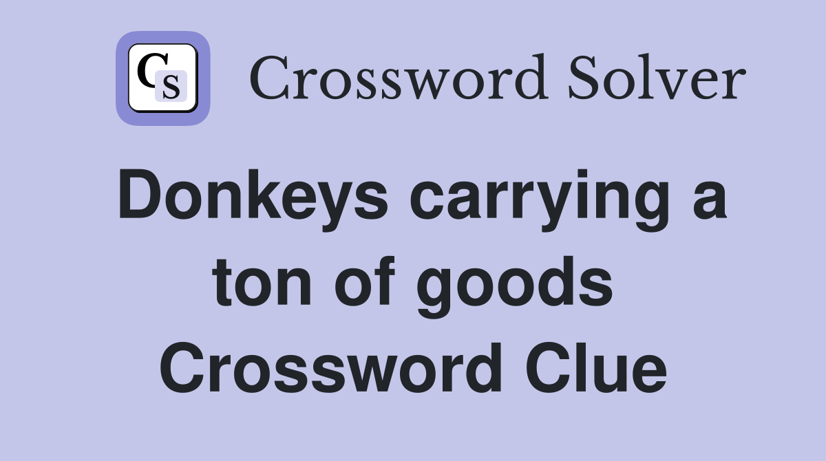 Donkeys carrying a ton of goods Crossword Clue