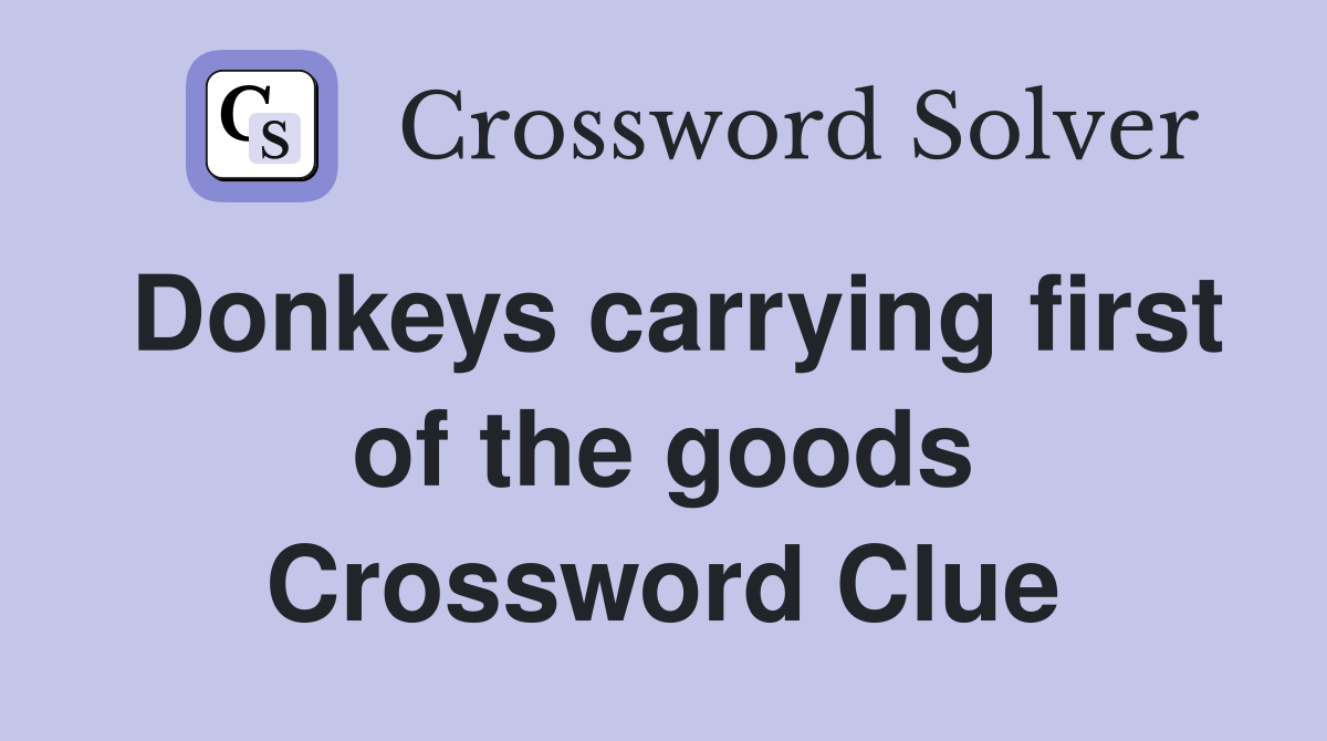 Donkeys carrying first of the goods Crossword Clue