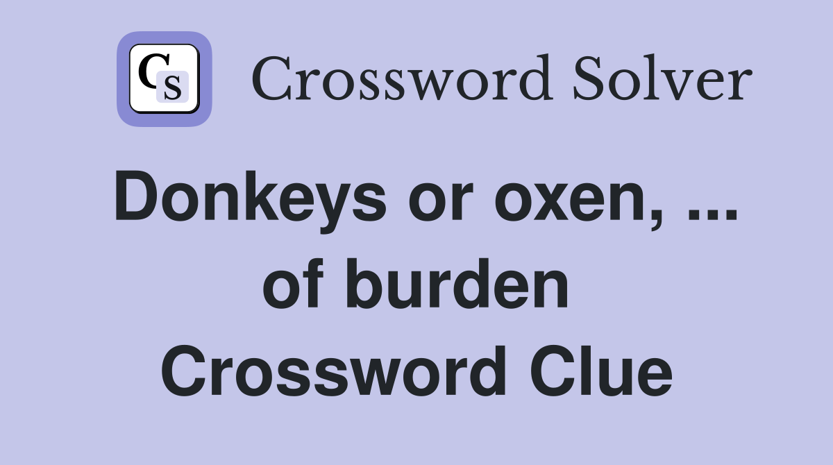 Donkeys or oxen, ... of burden Crossword Clue
