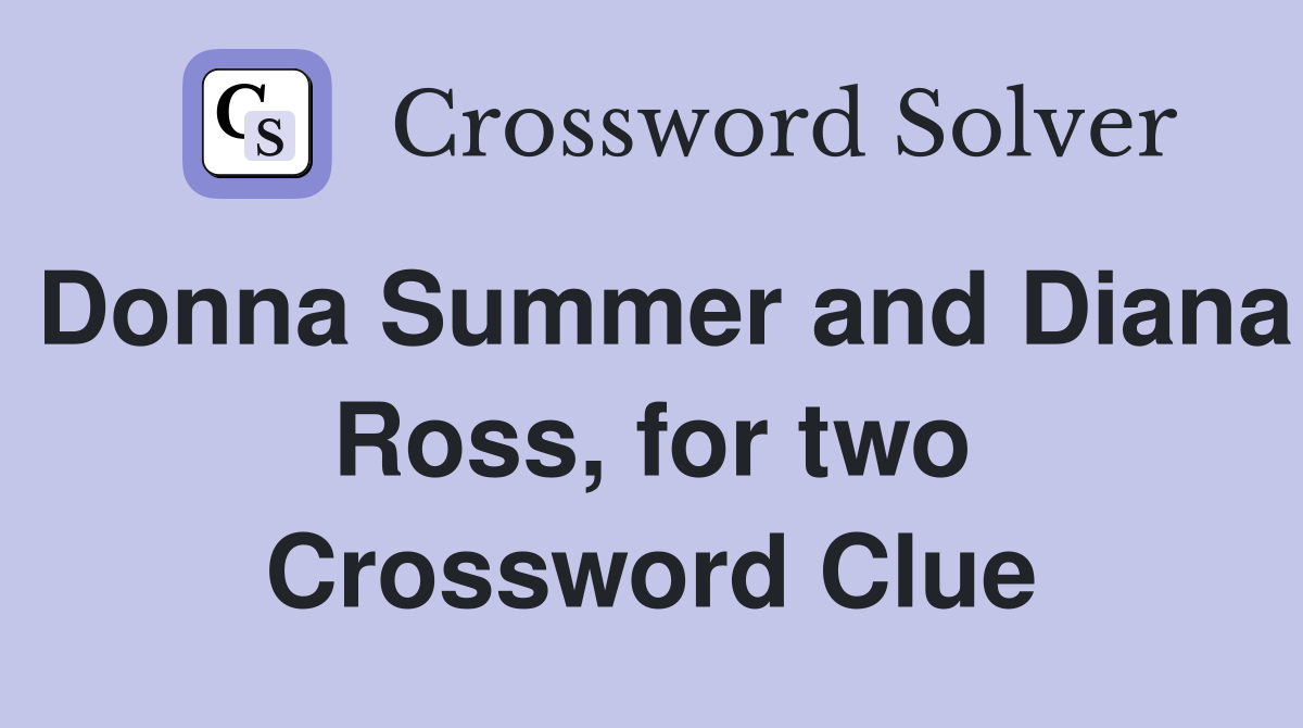 Donna Summer and Diana Ross, for two Crossword Clue