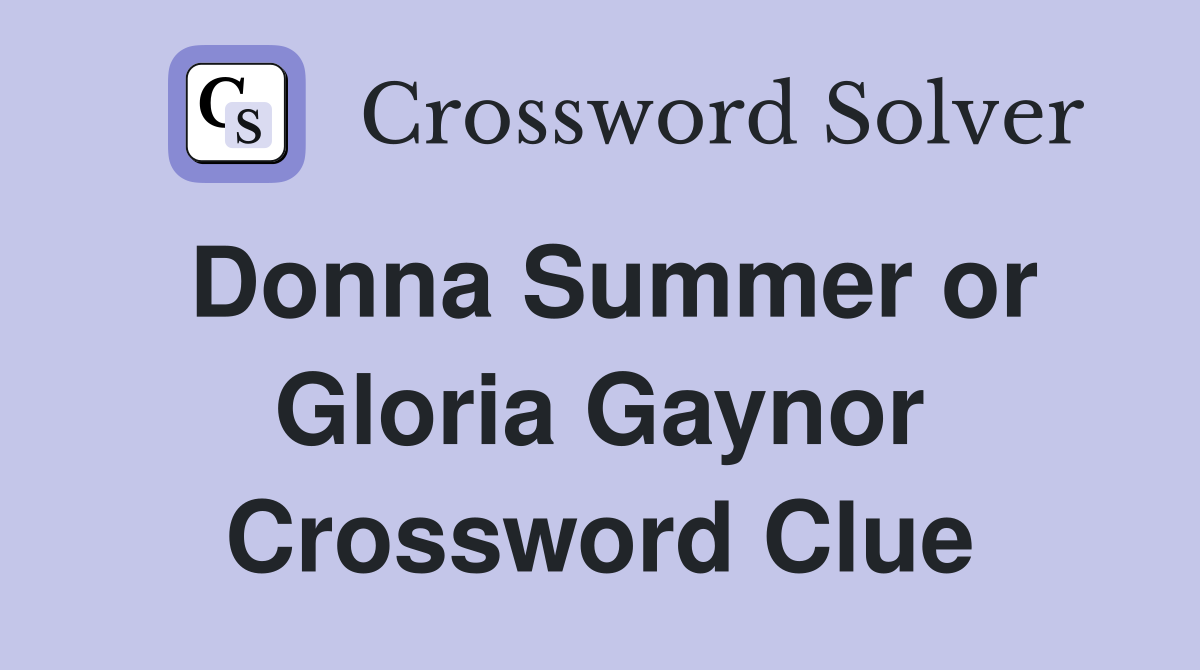 Donna Summer or Gloria Gaynor Crossword Clue