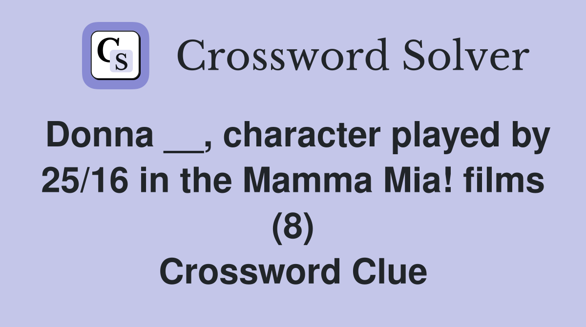 Donna __, character played by 25/16 in the Mamma Mia! films (8) Crossword Clue