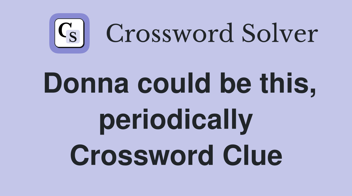 Donna could be this, periodically Crossword Clue