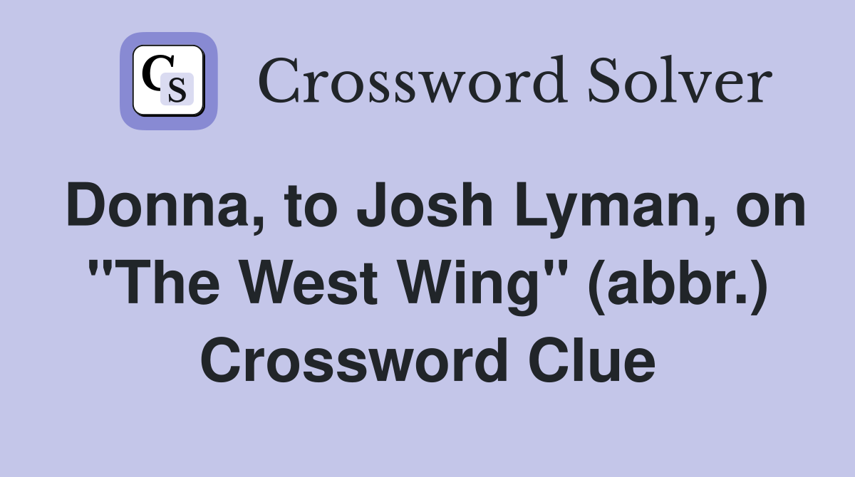 Donna, to Josh Lyman, on "The West Wing" (abbr.) Crossword Clue