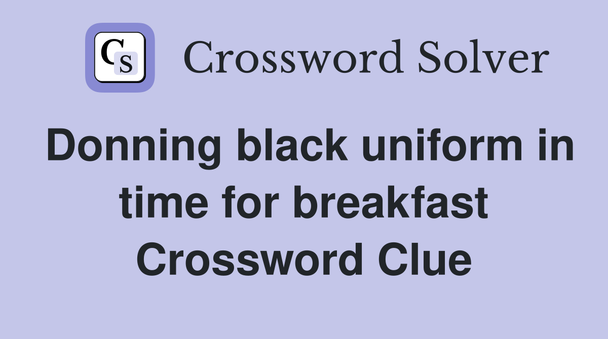 Donning black uniform in time for breakfast Crossword Clue
