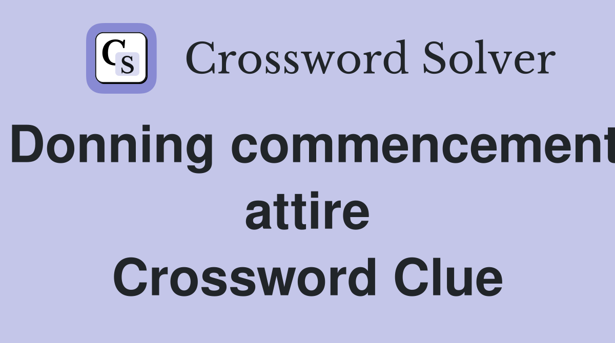 Donning commencement attire Crossword Clue