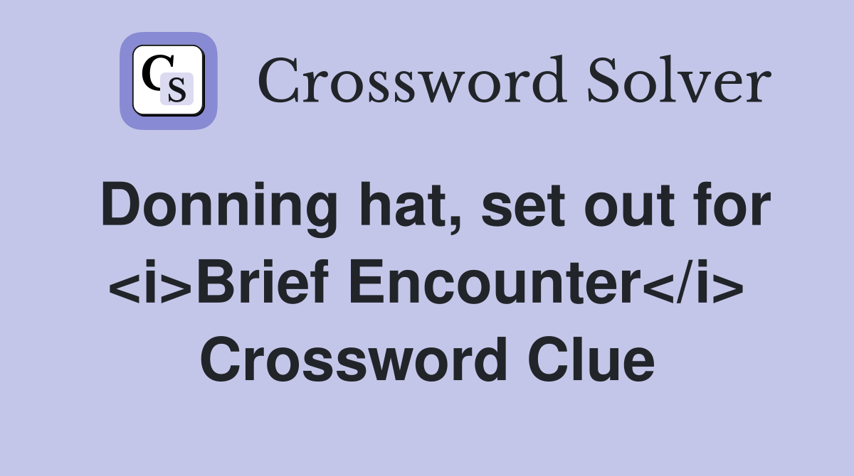 Donning hat, set out for <i>Brief Encounter</i> Crossword Clue