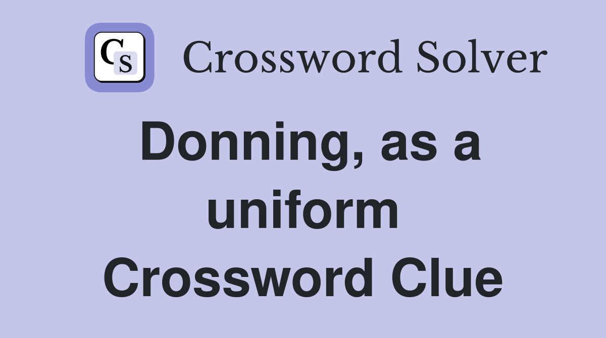 Donning, as a uniform Crossword Clue