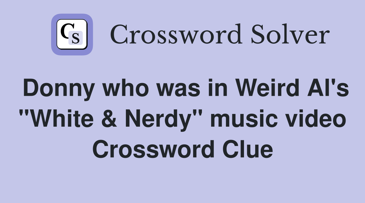 Donny who was in Weird Al's "White & Nerdy" music video Crossword Clue