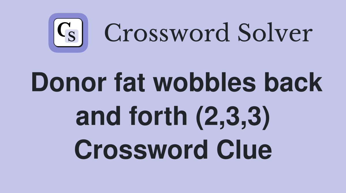 Donor fat wobbles back and forth (2,3,3) Crossword Clue