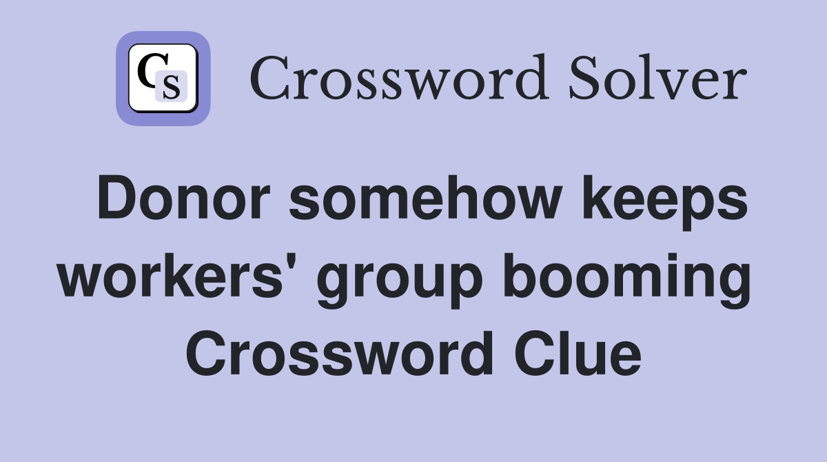 Donor somehow keeps workers' group booming  Crossword Clue