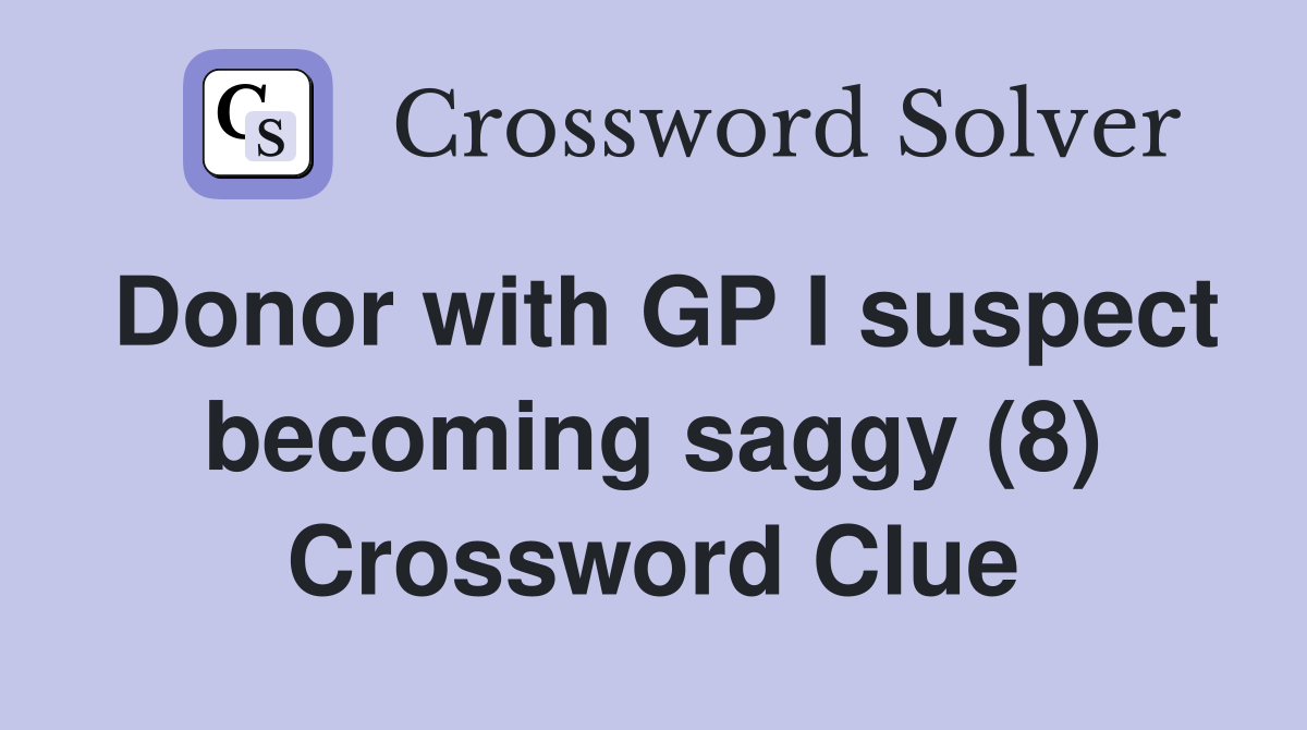 Donor with GP I suspect becoming saggy (8) Crossword Clue