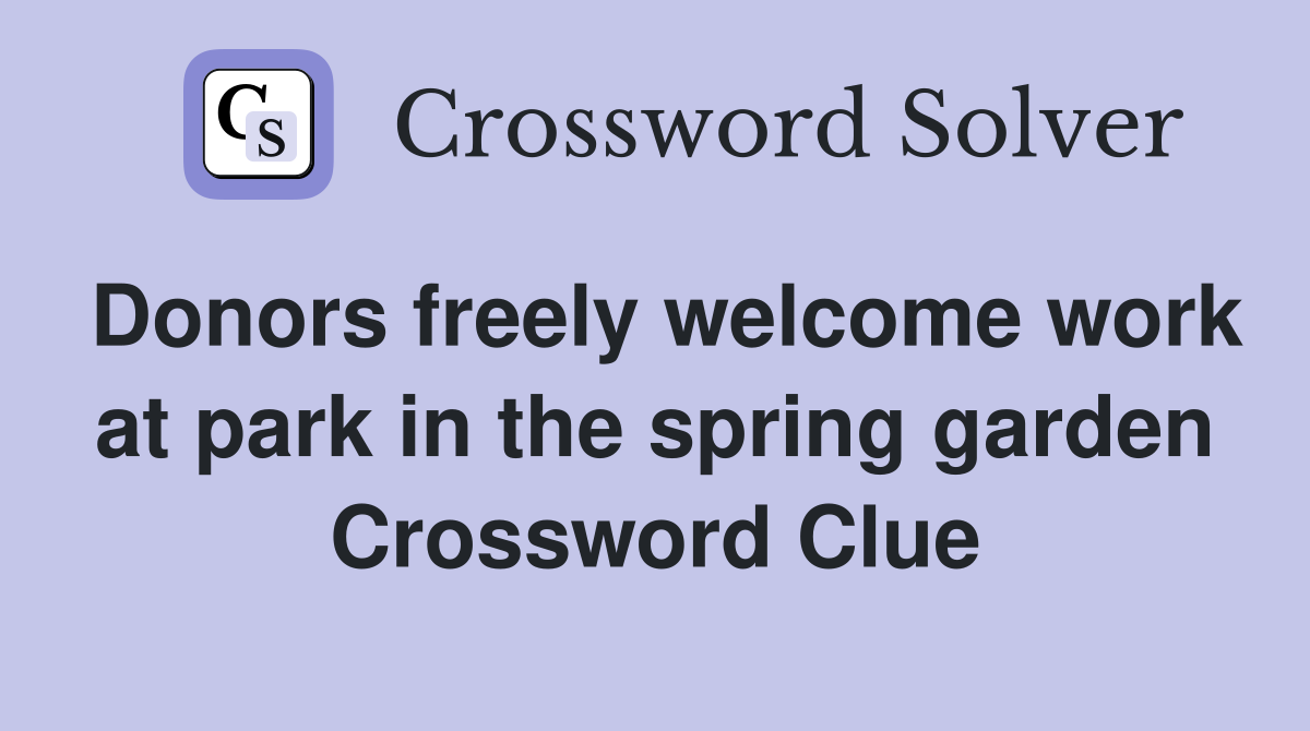 Donors freely welcome work at park in the spring garden Crossword Clue