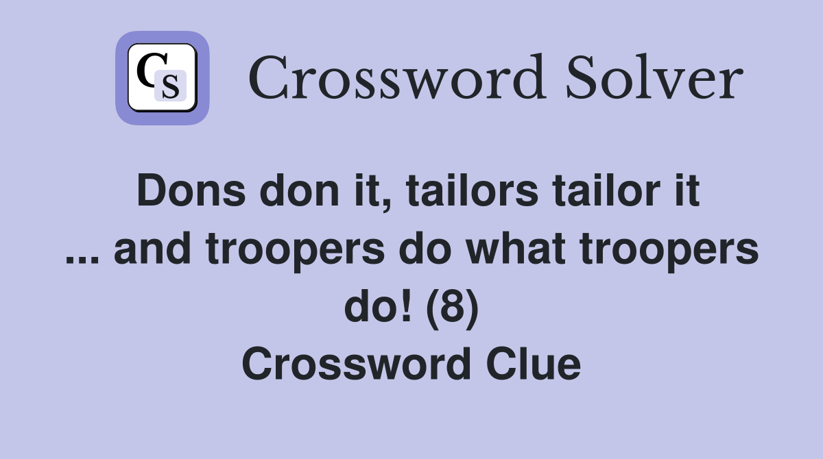 Dons don it, tailors tailor it ... and troopers do what troopers do! (8) Crossword Clue