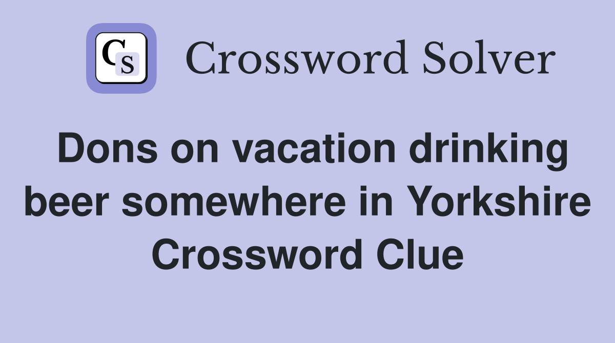 Dons on vacation drinking beer somewhere in Yorkshire Crossword Clue