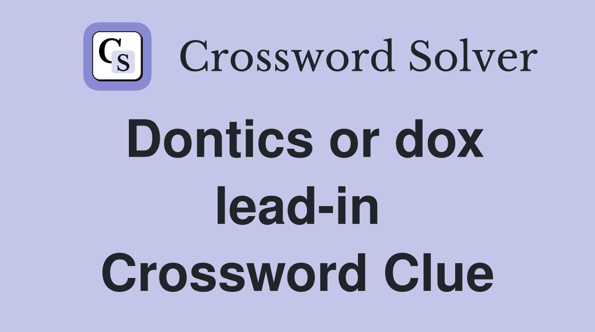 Dontics or dox lead-in Crossword Clue