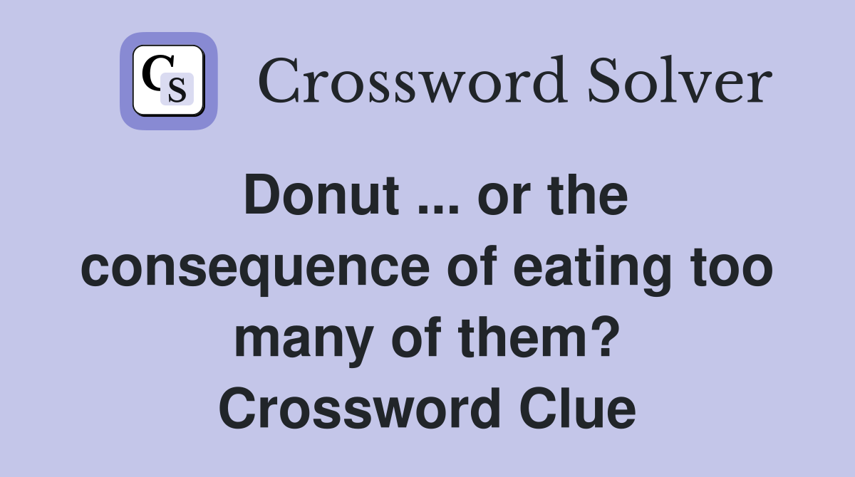 Donut ... or the consequence of eating too many of them? Crossword Clue